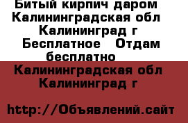 Битый кирпич даром - Калининградская обл., Калининград г. Бесплатное » Отдам бесплатно   . Калининградская обл.,Калининград г.